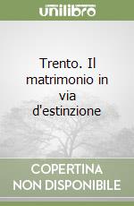 Trento. Il matrimonio in via d'estinzione