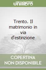 Trento. Il matrimonio in via d'estinzione libro