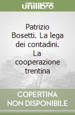 Patrizio Bosetti. La lega dei contadini. La cooperazione trentina