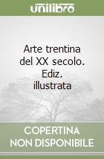 Arte trentina del XX secolo. Ediz. illustrata libro