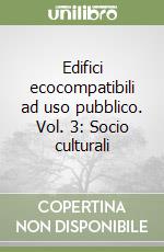 Edifici ecocompatibili ad uso pubblico. Vol. 3: Socio culturali