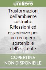 Trasformazioni dell'ambiente costruito. Riflessioni ed esperienze per un recupero sostenibile dell'esistente