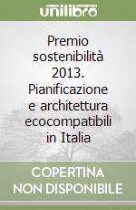 Premio sostenibilità 2013. Pianificazione e architettura ecocompatibili in Italia