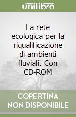 La rete ecologica per la riqualificazione di ambienti fluviali. Con CD-ROM