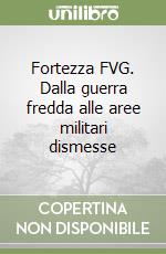 Fortezza FVG. Dalla guerra fredda alle aree militari dismesse libro