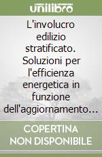 L'involucro edilizio stratificato. Soluzioni per l'efficienza energetica in funzione dell'aggiornamento normativo. Ediz. italiana e inglese libro