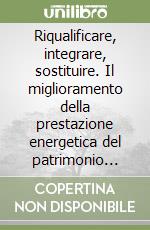 Riqualificare, integrare, sostituire. Il miglioramento della prestazione energetica del patrimonio costruito