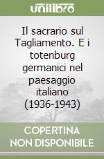 Il sacrario sul Tagliamento. E i totenburg germanici nel paesaggio italiano (1936-1943) libro