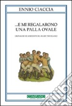 E mi regalarono una palla ovale. Cronache ed aneddoti del rugby trevigiano libro