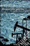 Abruzzo color petrolio. Breve viaggio nel caos giuridico degli idrocarburi libro