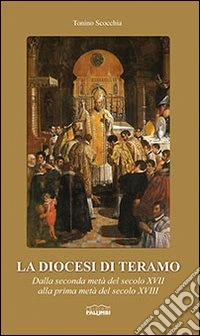 La diocesi di Teramo. Dalla seconda metà del secolo XVII alla prima metà del secolo XVIII libro
