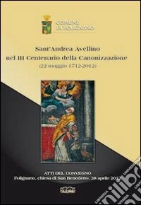 Sant'Andrea Avellino nel 3° centenario della canonizzazione (22 maggio 1712-2012). Atti del Convegno (Folignano, 28 aprile 2012) libro