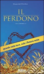 Il perdono. Quando tutto tace, solo l'amore resta libro