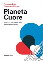 Pianeta cuore. Istruzioni per conoscerlo e mantenerlo sano libro