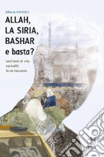 Allah, la Siria, Bashar e basta? Vent'anni di vita custoditi in un racconto