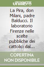 La Pira, don Milani, padre Balducci. Il laboratorio Firenze nelle scelte pubbliche dei cattolici dal fascismo a fine Novecento libro