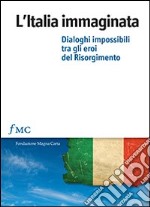 L'Italia immaginata. Dialoghi impossibili tra gli eroi del Risorgimento libro