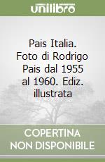 Pais Italia. Foto di Rodrigo Pais dal 1955 al 1960. Ediz. illustrata