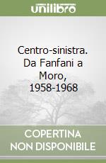 Centro-sinistra. Da Fanfani a Moro, 1958-1968