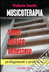 Musicoterapia. Suoni, musica, benessere. Prolegomeni e prolusioni libro