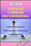 Conoscere le medicine non convenzionali. Epistemologia delle medicine tradizionali e complementari libro