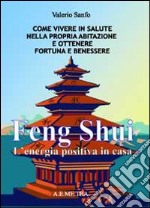 Feng shui. L'energia postiva in casa. Come vivere in salute nella propria abitazione e ottenere fortuna e benessere libro