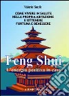 Feng shui. L'energia postiva in casa. Come vivere in salute nella propria abitazione e ottenere fortuna e benessere libro