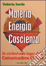 Materia, energia, coscienza. In esclusiva, la legge della comunicazione globale libro