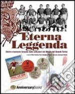 Eterna leggenda (Storie e memorie granata dalle collezioni del Museo del Grande Torino) Eterna leggenda (Storie e memorie granata dalle collezioni del Museo del Grande Torino)
