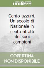 Cento azzurri. Un secolo di Nazionale in cento ritratti dei suoi campioni libro