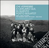 Chi verrebbe a cercarci qui, in questo posto isolato? Izieu, una Colonia per bambini ebrei rifugiati 1943-1944 libro