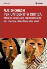 Per un'identità critica. Alcune incursioni autoanalitiche nel mondo identitario dei sardi libro