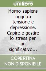 Homo sapiens oggi tra tensione e depressione. Capire e gestire lo stress per un significativo contributo contro gli incidenti sul lavoro e non solo libro