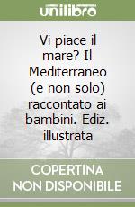 Vi piace il mare? Il Mediterraneo (e non solo) raccontato ai bambini. Ediz. illustrata libro