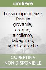 Tossicodipendenze. Disagio giovanile, droghe, alcolismo, tabagismo, sport e droghe