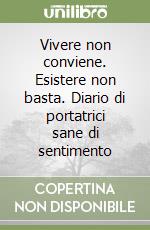 Vivere non conviene. Esistere non basta. Diario di portatrici sane di sentimento libro