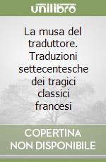 La musa del traduttore. Traduzioni settecentesche dei tragici classici francesi