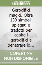 Geroglifici magici. Oltre 130 simboli spiegati e tradotti per capire i geroglifici e penetrare lo spirito dell'Antico Egitto libro