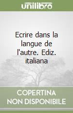 Ecrire dans la langue de l'autre. Ediz. italiana libro