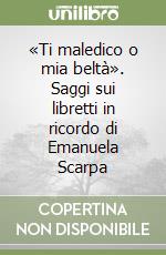 «Ti maledico o mia beltà». Saggi sui libretti in ricordo di Emanuela Scarpa