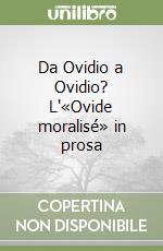 Da Ovidio a Ovidio? L'«Ovide moralisé» in prosa libro