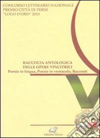 Raccolta antologica delle opere vincitrici. Poesie in lingua, poesie in vernacolo, racconti libro