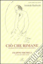 Ciò che rimane. Frammenti di storia nella memoria. Filippo Micheli a cento anni dalla nascita libro