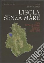 L'isola senza mare. Storia del piano di sviluppo economico dell'Umbria (1960-1970) libro