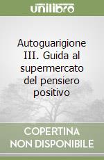 Autoguarigione III. Guida al supermercato del pensiero positivo libro