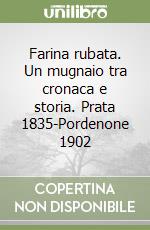 Farina rubata. Un mugnaio tra cronaca e storia. Prata 1835-Pordenone 1902 libro