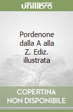 Pordenone dalla A alla Z. Ediz. illustrata