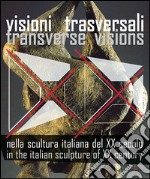 Visioni trasversali nella scultura italiana del XX secolo-Transverse visions in the italian sculpture of XX century. Ediz. bilingue libro