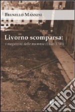 Livorno scomparsa. I magazzini delle mummie (1646-1780) libro