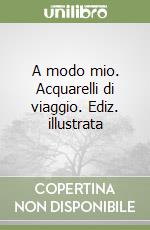 A modo mio. Acquarelli di viaggio. Ediz. illustrata libro